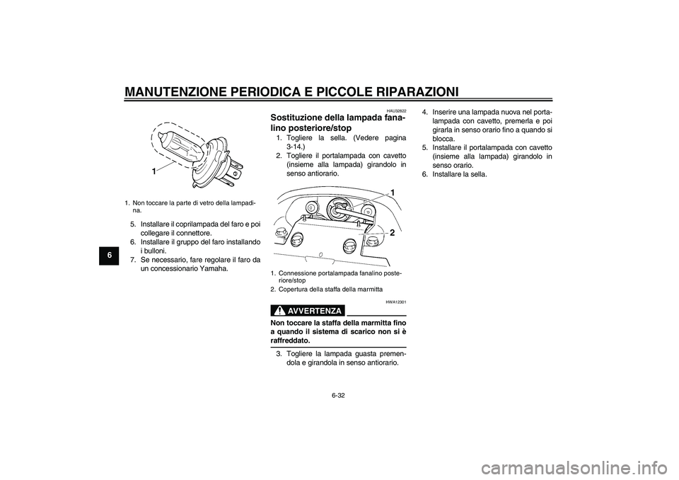 YAMAHA FZ6 N 2007 Manuale duso (in Italian) MANUTENZIONE PERIODICA E PICCOLE RIPARAZIONI
6-32
6
5. Installare il coprilampada del faro e poi
collegare il connettore.
6. Installare il gruppo del faro installando
i bulloni.
7. Se necessario, fare YAMAHA FZ6 N 2007 Manuale duso (in Italian) MANUTENZIONE PERIODICA E PICCOLE RIPARAZIONI
6-32
6
5. Installare il coprilampada del faro e poi
collegare il connettore.
6. Installare il gruppo del faro installando
i bulloni.
7. Se necessario, fare