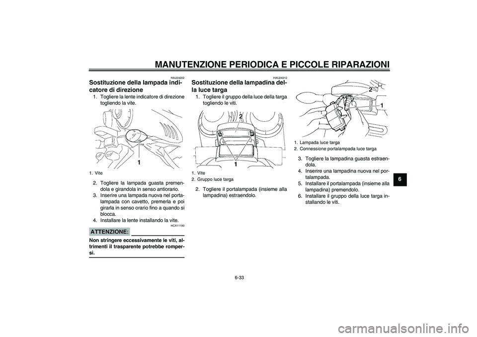 YAMAHA FZ6 N 2007 Manuale duso (in Italian) MANUTENZIONE PERIODICA E PICCOLE RIPARAZIONI
6-33
6
HAU24202
Sostituzione della lampada indi-
catore di direzione 1. Togliere la lente indicatore di direzione
togliendo la vite.
2. Togliere la lampada YAMAHA FZ6 N 2007 Manuale duso (in Italian) MANUTENZIONE PERIODICA E PICCOLE RIPARAZIONI
6-33
6
HAU24202
Sostituzione della lampada indi-
catore di direzione 1. Togliere la lente indicatore di direzione
togliendo la vite.
2. Togliere la lampada