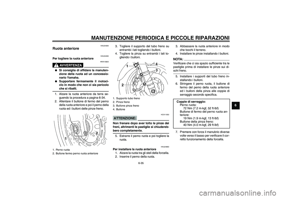 YAMAHA FZ6 N 2007 Manuale duso (in Italian) MANUTENZIONE PERIODICA E PICCOLE RIPARAZIONI
6-35
6
HAU24360
Ruota anteriore
HAU34390
Per togliere la ruota anteriore
AVVERTENZA
HWA10820
Si consiglia di affidare la manuten-
zione della ruota ad u YAMAHA FZ6 N 2007 Manuale duso (in Italian) MANUTENZIONE PERIODICA E PICCOLE RIPARAZIONI
6-35
6
HAU24360
Ruota anteriore
HAU34390
Per togliere la ruota anteriore
AVVERTENZA
HWA10820
Si consiglia di affidare la manuten-
zione della ruota ad u