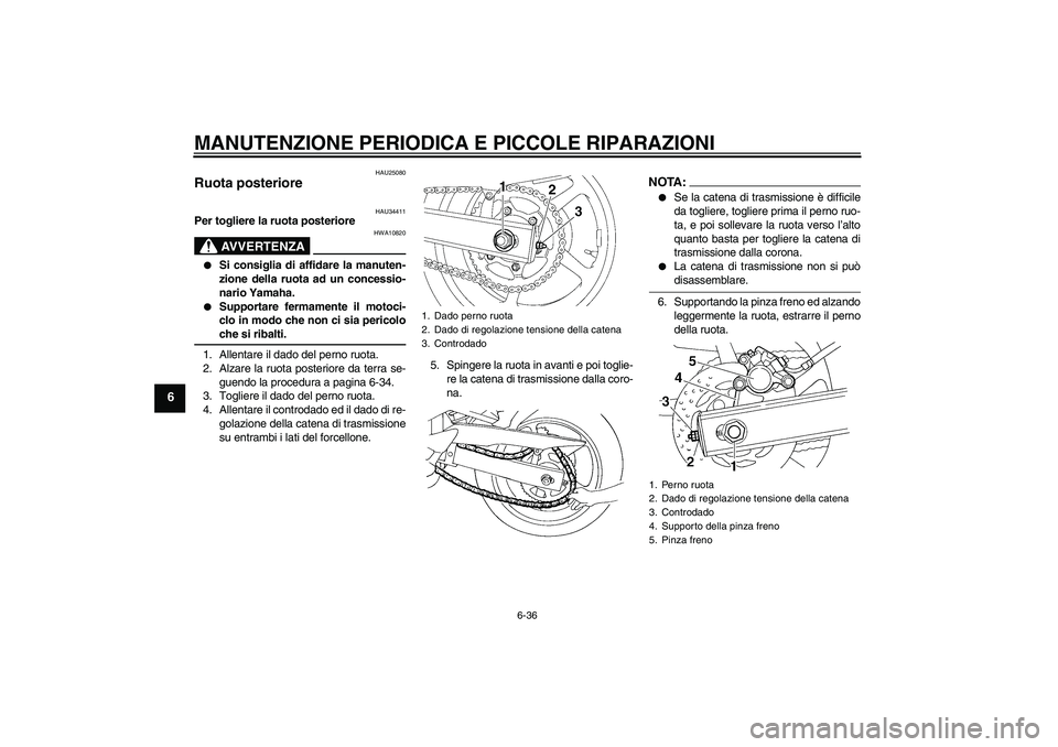 YAMAHA FZ6 N 2007 Manuale duso (in Italian) MANUTENZIONE PERIODICA E PICCOLE RIPARAZIONI
6-36
6
HAU25080
Ruota posteriore
HAU34411
Per togliere la ruota posteriore
AVVERTENZA
HWA10820
Si consiglia di affidare la manuten-
zione della ruota ad YAMAHA FZ6 N 2007 Manuale duso (in Italian) MANUTENZIONE PERIODICA E PICCOLE RIPARAZIONI
6-36
6
HAU25080
Ruota posteriore
HAU34411
Per togliere la ruota posteriore
AVVERTENZA
HWA10820
Si consiglia di affidare la manuten-
zione della ruota ad