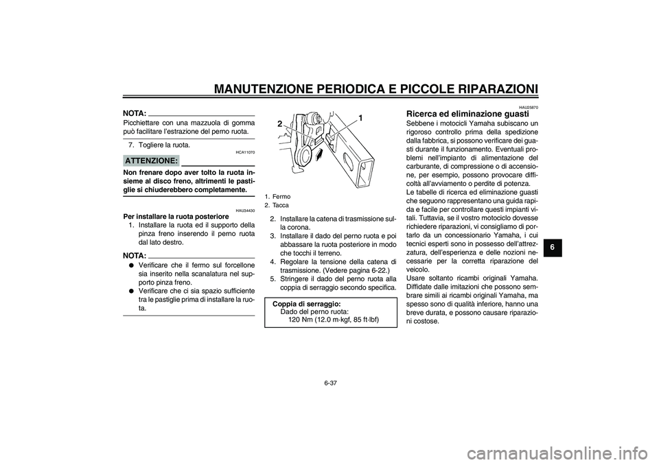 YAMAHA FZ6 N 2007 Manuale duso (in Italian) MANUTENZIONE PERIODICA E PICCOLE RIPARAZIONI
6-37
6
NOTA:Picchiettare con una mazzuola di gommapuò facilitare l’estrazione del perno ruota.
7. Togliere la ruota.ATTENZIONE:
HCA11070
Non frenare dop YAMAHA FZ6 N 2007 Manuale duso (in Italian) MANUTENZIONE PERIODICA E PICCOLE RIPARAZIONI
6-37
6
NOTA:Picchiettare con una mazzuola di gommapuò facilitare l’estrazione del perno ruota.
7. Togliere la ruota.ATTENZIONE:
HCA11070
Non frenare dop