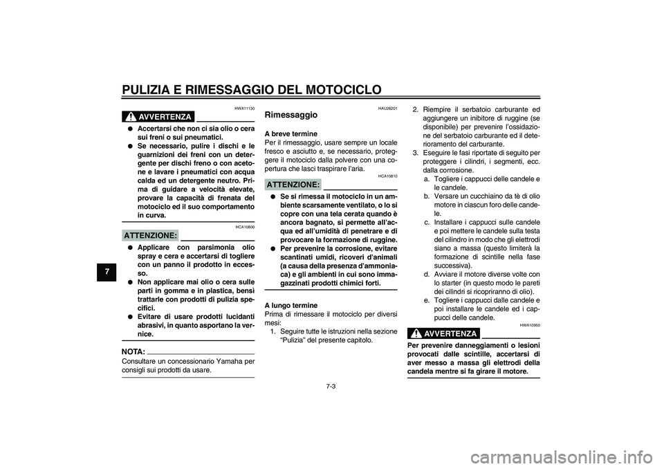 YAMAHA FZ6 N 2007 Manuale duso (in Italian) PULIZIA E RIMESSAGGIO DEL MOTOCICLO
7-3
7
AVVERTENZA
HWA11130
Accertarsi che non ci sia olio o cera
sui freni o sui pneumatici.
Se necessario, pulire i dischi e le
guarnizioni dei freni con un det YAMAHA FZ6 N 2007 Manuale duso (in Italian) PULIZIA E RIMESSAGGIO DEL MOTOCICLO
7-3
7
AVVERTENZA
HWA11130
Accertarsi che non ci sia olio o cera
sui freni o sui pneumatici.
Se necessario, pulire i dischi e le
guarnizioni dei freni con un det