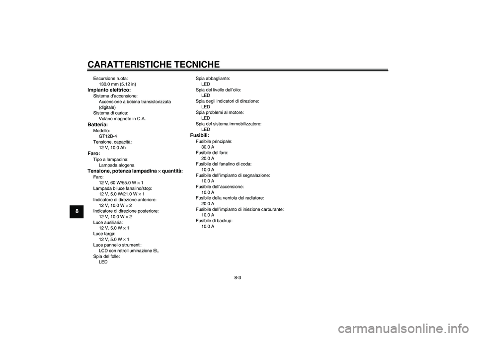 YAMAHA FZ6 N 2007 Manuale duso (in Italian) CARATTERISTICHE TECNICHE
8-3
8
Escursione ruota:
130.0 mm (5.12 in)Impianto elettrico:Sistema d’accensione:
Accensione a bobina transistorizzata
(digitale)
Sistema di carica:
Volano magnete in C.A. YAMAHA FZ6 N 2007 Manuale duso (in Italian) CARATTERISTICHE TECNICHE
8-3
8
Escursione ruota:
130.0 mm (5.12 in)Impianto elettrico:Sistema d’accensione:
Accensione a bobina transistorizzata
(digitale)
Sistema di carica:
Volano magnete in C.A.