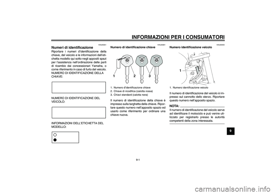 YAMAHA FZ6 N 2007 Manuale duso (in Italian) INFORMAZIONI PER I CONSUMATORI
9-1
9
HAU26351
Numeri di identificazione Riportare i numeri d’identificazione della
chiave, del veicolo e le informazioni dell’eti-
chetta modello qui sotto negli ap YAMAHA FZ6 N 2007 Manuale duso (in Italian) INFORMAZIONI PER I CONSUMATORI
9-1
9
HAU26351
Numeri di identificazione Riportare i numeri d’identificazione della
chiave, del veicolo e le informazioni dell’eti-
chetta modello qui sotto negli ap