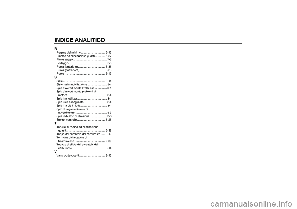 YAMAHA FZ6 N 2007  Manuale duso (in Italian) INDICE ANALITICORRegime del minimo ............................... 6-15
Ricerca ed eliminazione guasti ............. 6-37
Rimessaggio ........................................... 7-3
Rodaggio..........