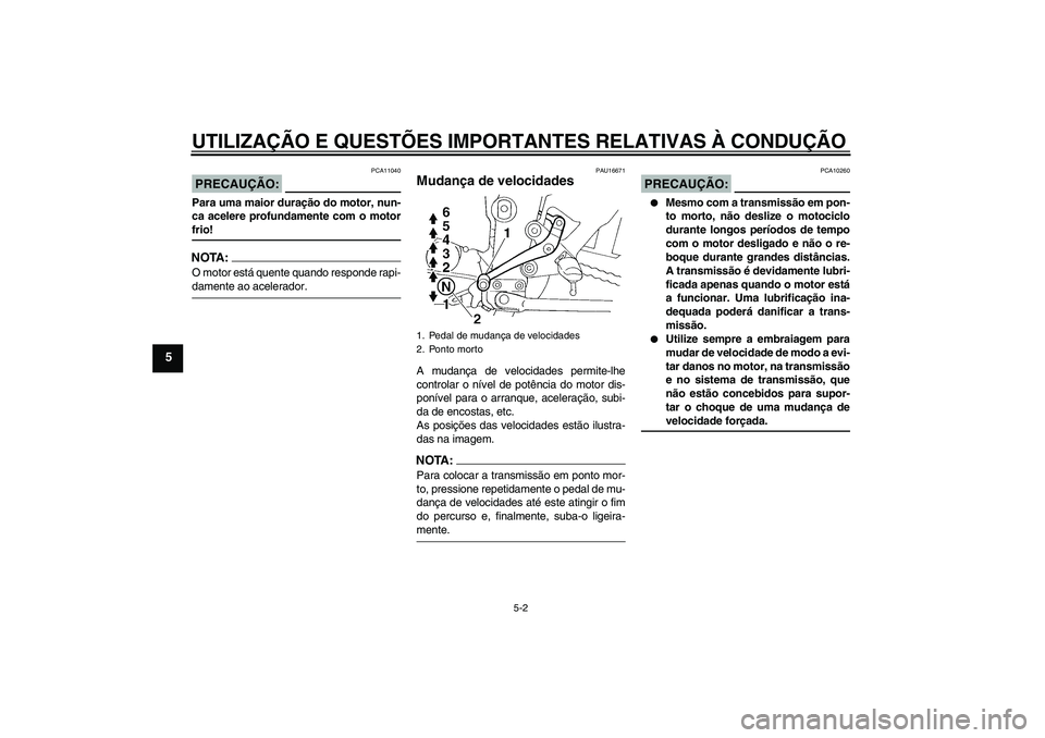 YAMAHA FZ6 N 2007 Manual de utilização (in Portuguese) UTILIZAÇÃO E QUESTÕES IMPORTANTES RELATIVAS À CONDUÇÃO
5-2
5
PRECAUÇÃO:
PCA11040
Para uma maior duração do motor, nun-
ca acelere profundamente com o motorfrio!NOTA:O motor está quente quan YAMAHA FZ6 N 2007 Manual de utilização (in Portuguese) UTILIZAÇÃO E QUESTÕES IMPORTANTES RELATIVAS À CONDUÇÃO
5-2
5
PRECAUÇÃO:
PCA11040
Para uma maior duração do motor, nun-
ca acelere profundamente com o motorfrio!NOTA:O motor está quente quan