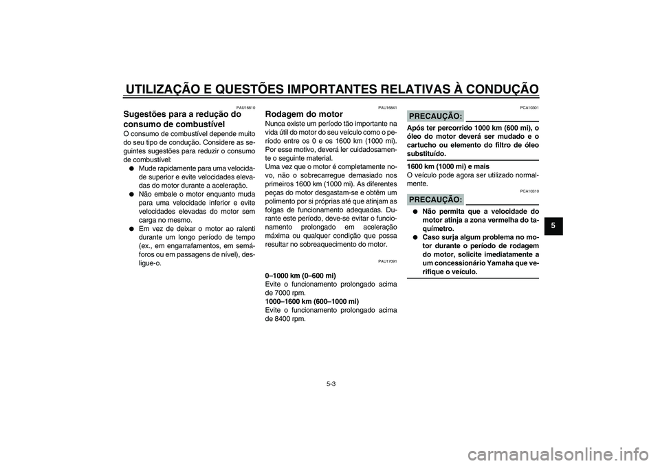 YAMAHA FZ6 N 2007 Manual de utilização (in Portuguese) UTILIZAÇÃO E QUESTÕES IMPORTANTES RELATIVAS À CONDUÇÃO
5-3
5
PAU16810
Sugestões para a redução do
consumo de combustível O consumo de combustível depende muito
do seu tipo de condução. C YAMAHA FZ6 N 2007 Manual de utilização (in Portuguese) UTILIZAÇÃO E QUESTÕES IMPORTANTES RELATIVAS À CONDUÇÃO
5-3
5
PAU16810
Sugestões para a redução do
consumo de combustível O consumo de combustível depende muito
do seu tipo de condução. C
