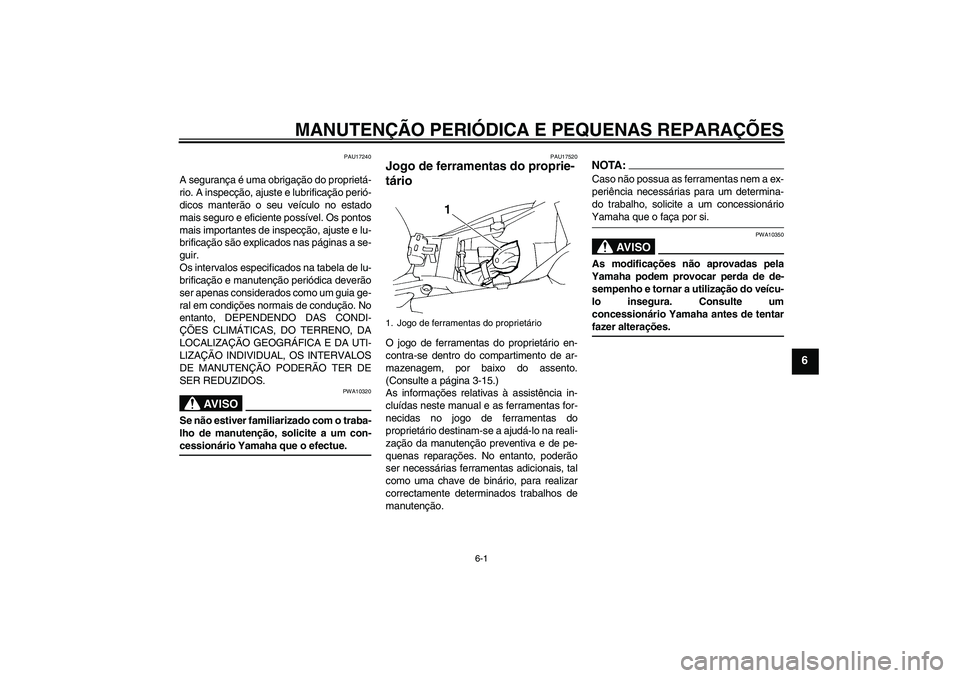 YAMAHA FZ6 N 2007 Manual de utilização (in Portuguese) MANUTENÇÃO PERIÓDICA E PEQUENAS REPARAÇÕES
6-1
6
PAU17240
A segurança é uma obrigação do proprietá-
rio. A inspecção, ajuste e lubrificação perió-
dicos manterão o seu veículo no esta YAMAHA FZ6 N 2007 Manual de utilização (in Portuguese) MANUTENÇÃO PERIÓDICA E PEQUENAS REPARAÇÕES
6-1
6
PAU17240
A segurança é uma obrigação do proprietá-
rio. A inspecção, ajuste e lubrificação perió-
dicos manterão o seu veículo no esta