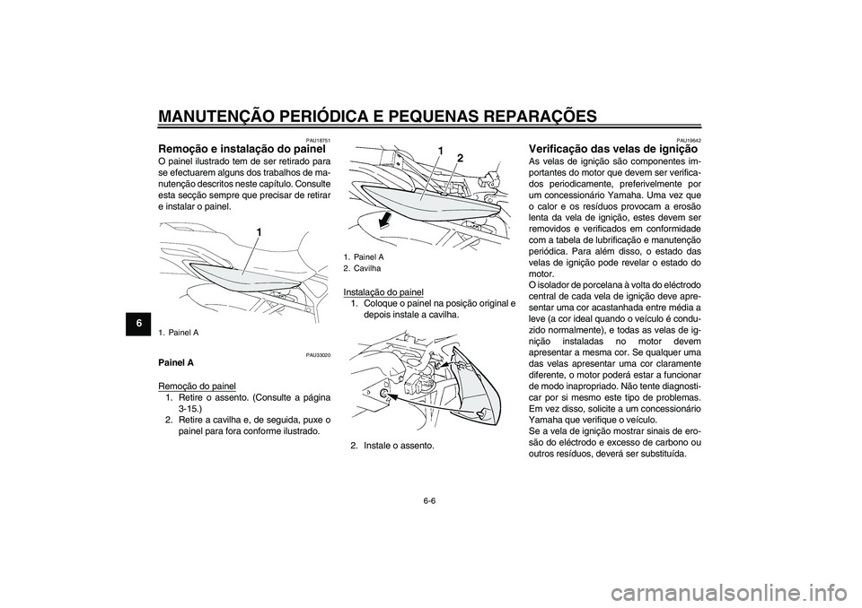 YAMAHA FZ6 N 2007 Manual de utilização (in Portuguese) MANUTENÇÃO PERIÓDICA E PEQUENAS REPARAÇÕES
6-6
6
PAU18751
Remoção e instalação do painel O painel ilustrado tem de ser retirado para
se efectuarem alguns dos trabalhos de ma-
nutenção descr YAMAHA FZ6 N 2007 Manual de utilização (in Portuguese) MANUTENÇÃO PERIÓDICA E PEQUENAS REPARAÇÕES
6-6
6
PAU18751
Remoção e instalação do painel O painel ilustrado tem de ser retirado para
se efectuarem alguns dos trabalhos de ma-
nutenção descr