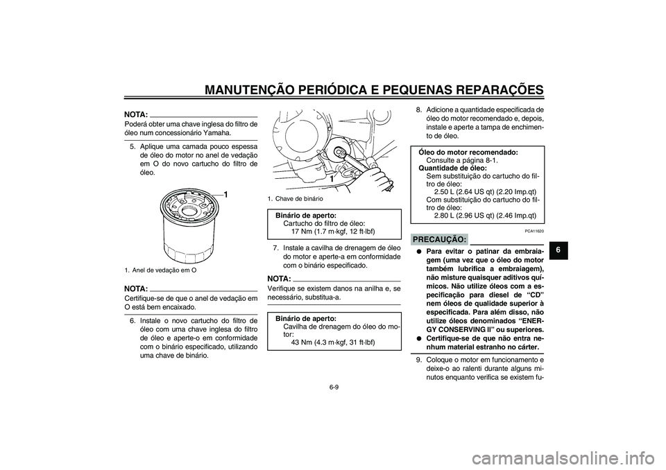 YAMAHA FZ6 N 2007 Manual de utilização (in Portuguese) MANUTENÇÃO PERIÓDICA E PEQUENAS REPARAÇÕES
6-9
6
NOTA:Poderá obter uma chave inglesa do filtro deóleo num concessionário Yamaha.
5. Aplique uma camada pouco espessa
de óleo do motor no anel d YAMAHA FZ6 N 2007 Manual de utilização (in Portuguese) MANUTENÇÃO PERIÓDICA E PEQUENAS REPARAÇÕES
6-9
6
NOTA:Poderá obter uma chave inglesa do filtro deóleo num concessionário Yamaha.
5. Aplique uma camada pouco espessa
de óleo do motor no anel d