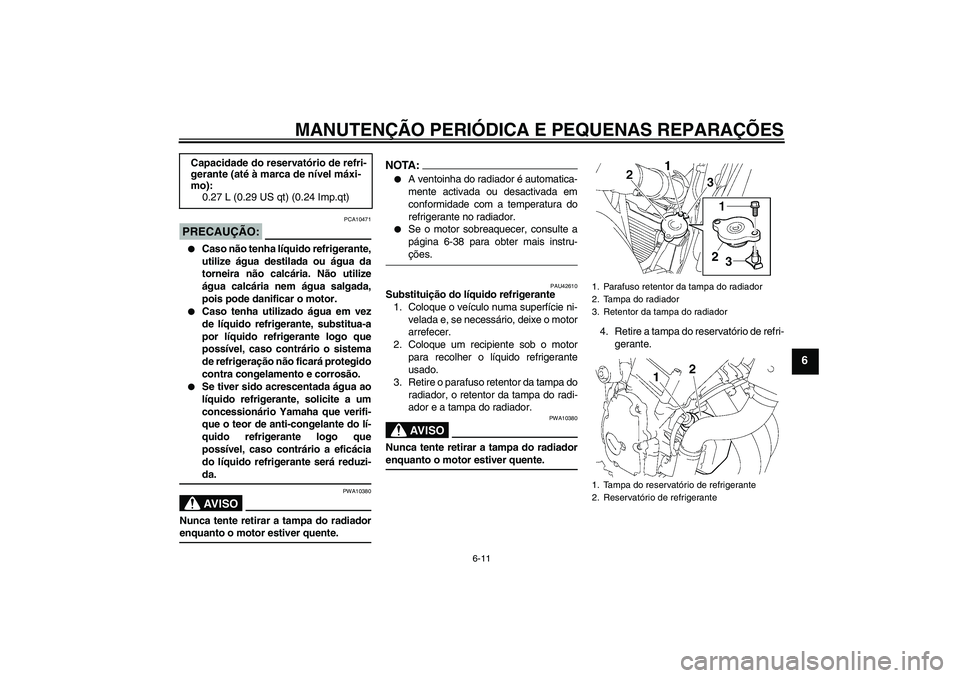 YAMAHA FZ6 N 2007 Manual de utilização (in Portuguese) MANUTENÇÃO PERIÓDICA E PEQUENAS REPARAÇÕES
6-11
6
PRECAUÇÃO:
PCA10471
Caso não tenha líquido refrigerante,
utilize água destilada ou água da
torneira não calcária. Não utilize
água ca YAMAHA FZ6 N 2007 Manual de utilização (in Portuguese) MANUTENÇÃO PERIÓDICA E PEQUENAS REPARAÇÕES
6-11
6
PRECAUÇÃO:
PCA10471
Caso não tenha líquido refrigerante,
utilize água destilada ou água da
torneira não calcária. Não utilize
água ca