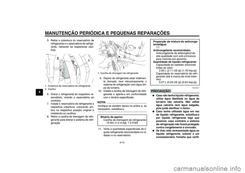 YAMAHA FZ6 N 2007 Manual de utilização (in Portuguese) MANUTENÇÃO PERIÓDICA E PEQUENAS REPARAÇÕES
6-12
6
5. Retire a cobertura do reservatório de
refrigerante e o reservatório de refrige-
rante, retirando as respectivas cavi-
lhas.
6. Drene o refri YAMAHA FZ6 N 2007 Manual de utilização (in Portuguese) MANUTENÇÃO PERIÓDICA E PEQUENAS REPARAÇÕES
6-12
6
5. Retire a cobertura do reservatório de
refrigerante e o reservatório de refrige-
rante, retirando as respectivas cavi-
lhas.
6. Drene o refri