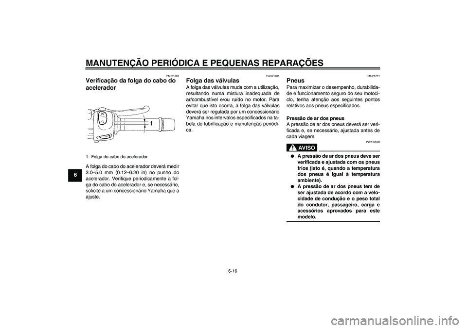 YAMAHA FZ6 N 2007 Manual de utilização (in Portuguese) MANUTENÇÃO PERIÓDICA E PEQUENAS REPARAÇÕES
6-16
6
PAU21381
Verificação da folga do cabo do
acelerador A folga do cabo do acelerador deverá medir
3.0–5.0 mm (0.12–0.20 in) no punho do
acel YAMAHA FZ6 N 2007 Manual de utilização (in Portuguese) MANUTENÇÃO PERIÓDICA E PEQUENAS REPARAÇÕES
6-16
6
PAU21381
Verificação da folga do cabo do
acelerador A folga do cabo do acelerador deverá medir
3.0–5.0 mm (0.12–0.20 in) no punho do
acel