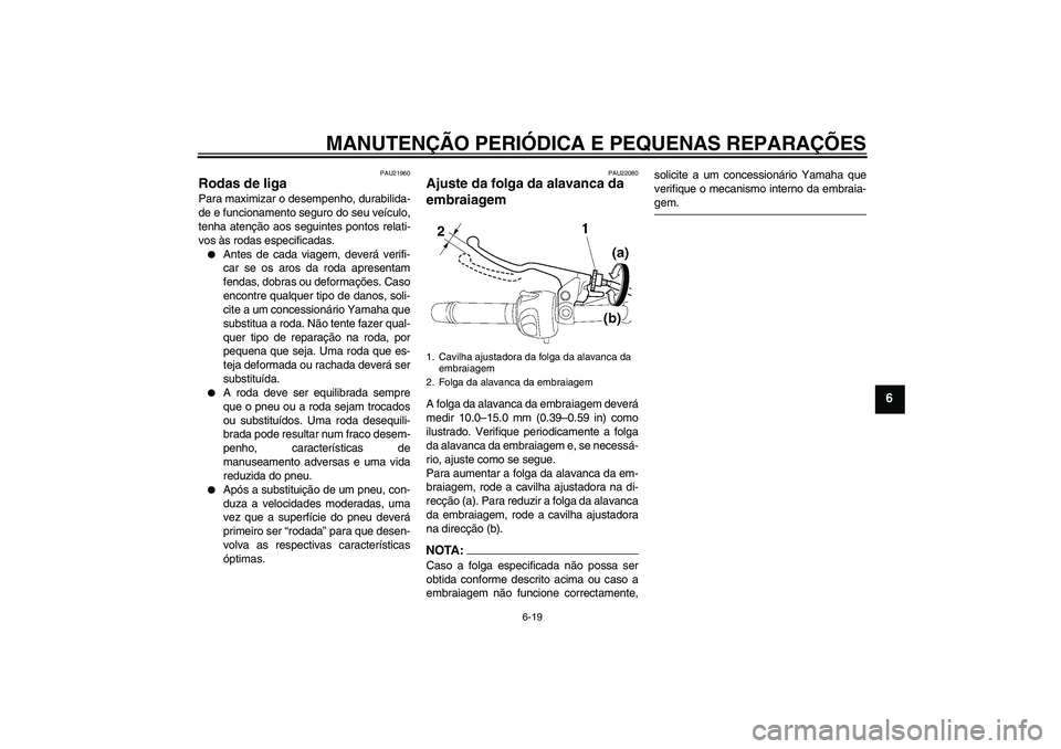 YAMAHA FZ6 N 2007 Manual de utilização (in Portuguese) MANUTENÇÃO PERIÓDICA E PEQUENAS REPARAÇÕES
6-19
6
PAU21960
Rodas de liga Para maximizar o desempenho, durabilida-
de e funcionamento seguro do seu veículo,
tenha atenção aos seguintes pontos r YAMAHA FZ6 N 2007 Manual de utilização (in Portuguese) MANUTENÇÃO PERIÓDICA E PEQUENAS REPARAÇÕES
6-19
6
PAU21960
Rodas de liga Para maximizar o desempenho, durabilida-
de e funcionamento seguro do seu veículo,
tenha atenção aos seguintes pontos r