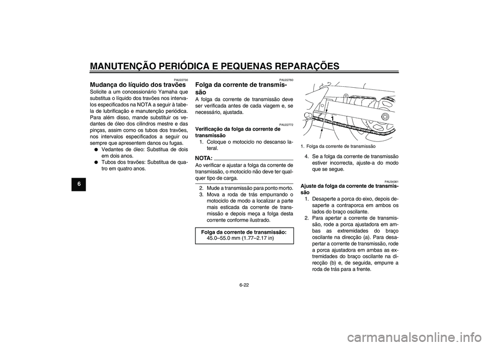 YAMAHA FZ6 N 2007 Manual de utilização (in Portuguese) MANUTENÇÃO PERIÓDICA E PEQUENAS REPARAÇÕES
6-22
6
PAU22730
Mudança do líquido dos travões Solicite a um concessionário Yamaha que
substitua o líquido dos travões nos interva-
los especifica YAMAHA FZ6 N 2007 Manual de utilização (in Portuguese) MANUTENÇÃO PERIÓDICA E PEQUENAS REPARAÇÕES
6-22
6
PAU22730
Mudança do líquido dos travões Solicite a um concessionário Yamaha que
substitua o líquido dos travões nos interva-
los especifica