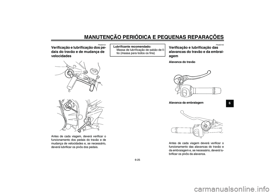 YAMAHA FZ6 N 2007  Manual de utilização (in Portuguese) MANUTENÇÃO PERIÓDICA E PEQUENAS REPARAÇÕES
6-25
6
PAU23131
Verificação e lubrificação dos pe-
dais do travão e de mudança de 
velocidades Antes de cada viagem, deverá verificar o
funcionam