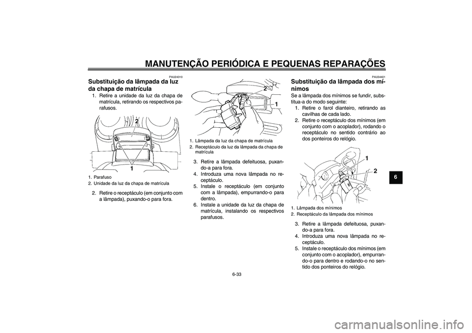 YAMAHA FZ6 N 2007 Manual de utilização (in Portuguese) MANUTENÇÃO PERIÓDICA E PEQUENAS REPARAÇÕES
6-33
6
PAU24310
Substituição da lâmpada da luz
da chapa de matrícula 1. Retire a unidade da luz da chapa de
matrícula, retirando os respectivos pa YAMAHA FZ6 N 2007 Manual de utilização (in Portuguese) MANUTENÇÃO PERIÓDICA E PEQUENAS REPARAÇÕES
6-33
6
PAU24310
Substituição da lâmpada da luz
da chapa de matrícula 1. Retire a unidade da luz da chapa de
matrícula, retirando os respectivos pa
