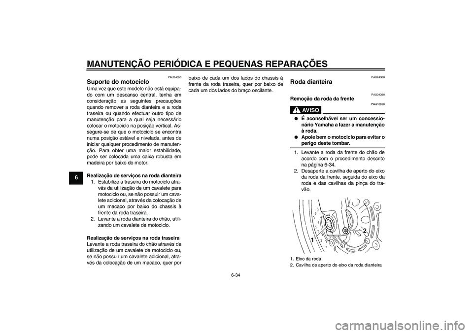 YAMAHA FZ6 N 2007 Manual de utilização (in Portuguese) MANUTENÇÃO PERIÓDICA E PEQUENAS REPARAÇÕES
6-34
6
PAU24350
Suporte do motociclo Uma vez que este modelo não está equipa-
do com um descanso central, tenha em
consideração as seguintes precau YAMAHA FZ6 N 2007 Manual de utilização (in Portuguese) MANUTENÇÃO PERIÓDICA E PEQUENAS REPARAÇÕES
6-34
6
PAU24350
Suporte do motociclo Uma vez que este modelo não está equipa-
do com um descanso central, tenha em
consideração as seguintes precau