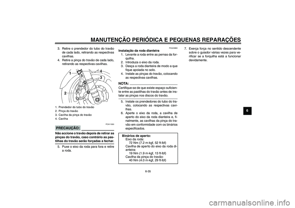 YAMAHA FZ6 N 2007 Manual de utilização (in Portuguese) MANUTENÇÃO PERIÓDICA E PEQUENAS REPARAÇÕES
6-35
6
3. Retire o prendedor do tubo do travão
de cada lado, retirando as respectivas
cavilhas.
4. Retire a pinça do travão de cada lado,
retirando a YAMAHA FZ6 N 2007 Manual de utilização (in Portuguese) MANUTENÇÃO PERIÓDICA E PEQUENAS REPARAÇÕES
6-35
6
3. Retire o prendedor do tubo do travão
de cada lado, retirando as respectivas
cavilhas.
4. Retire a pinça do travão de cada lado,
retirando a