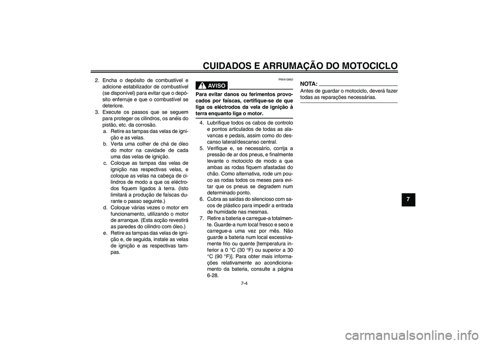 YAMAHA FZ6 N 2007 Manual de utilização (in Portuguese) CUIDADOS E ARRUMAÇÃO DO MOTOCICLO
7-4
7
2. Encha o depósito de combustível e
adicione estabilizador de combustível
(se disponível) para evitar que o depó-
sito enferruje e que o combustível se YAMAHA FZ6 N 2007 Manual de utilização (in Portuguese) CUIDADOS E ARRUMAÇÃO DO MOTOCICLO
7-4
7
2. Encha o depósito de combustível e
adicione estabilizador de combustível
(se disponível) para evitar que o depó-
sito enferruje e que o combustível se
