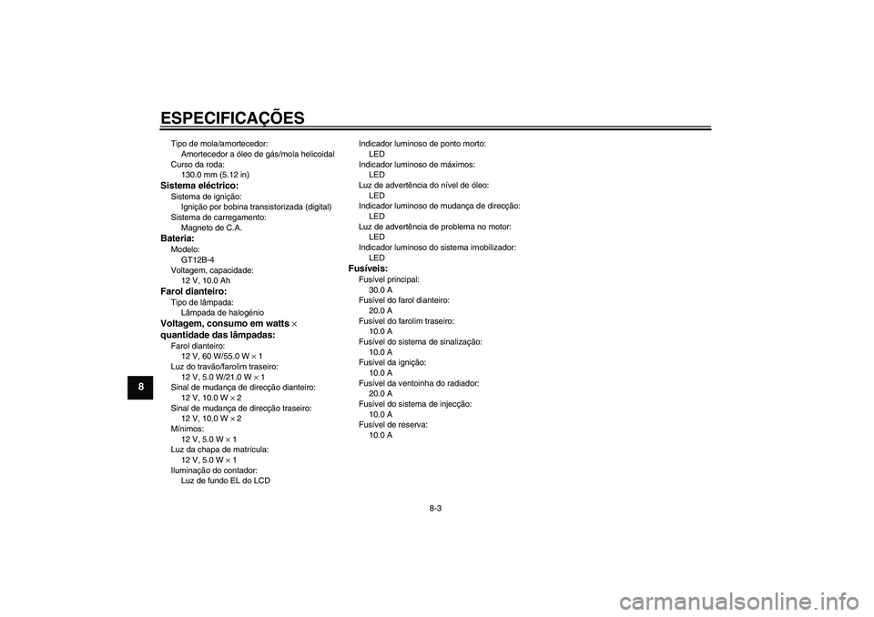 YAMAHA FZ6 N 2007 Manual de utilização (in Portuguese) ESPECIFICAÇÕES
8-3
8
Tipo de mola/amortecedor:
Amortecedor a óleo de gás/mola helicoidal
Curso da roda:
130.0 mm (5.12 in)Sistema eléctrico:Sistema de ignição:
Ignição por bobina transistoriz YAMAHA FZ6 N 2007 Manual de utilização (in Portuguese) ESPECIFICAÇÕES
8-3
8
Tipo de mola/amortecedor:
Amortecedor a óleo de gás/mola helicoidal
Curso da roda:
130.0 mm (5.12 in)Sistema eléctrico:Sistema de ignição:
Ignição por bobina transistoriz