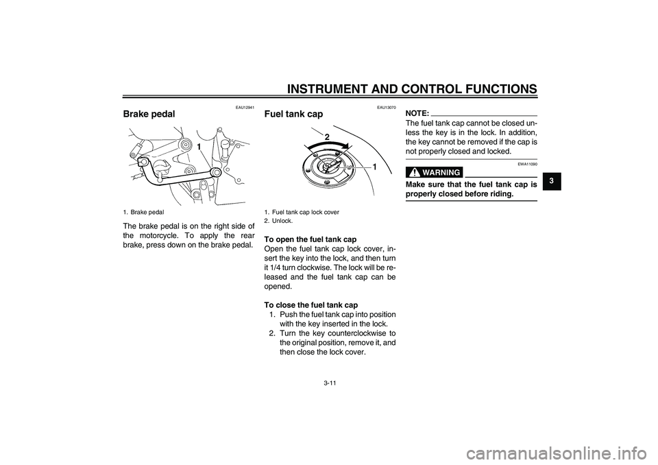YAMAHA FZ6 N 2006  Owners Manual INSTRUMENT AND CONTROL FUNCTIONS
3-11
3
EAU12941
Brake pedal The brake pedal is on the right side of
the motorcycle. To apply the rear
brake, press down on the brake pedal.
EAU13070
Fuel tank cap To o