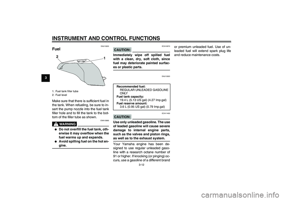 YAMAHA FZ6 N 2006  Owners Manual INSTRUMENT AND CONTROL FUNCTIONS
3-12
3
EAU13220
Fuel Make sure that there is sufficient fuel in
the tank. When refueling, be sure to in-
sert the pump nozzle into the fuel tank
filler hole and to fil