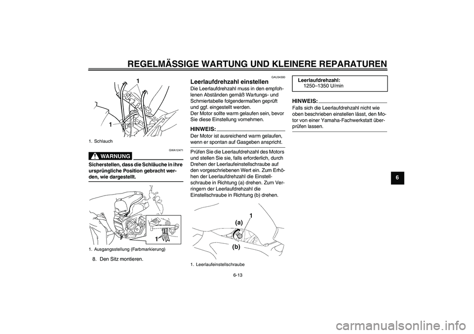 YAMAHA FZ6 N 2006 Betriebsanleitungen (in German) REGELMÄSSIGE WARTUNG UND KLEINERE REPARATUREN
6-13
6
WARNUNG
GWA12471
Sicherstellen, dass die Schläuche in ihre
ursprüngliche Position gebracht wer-den, wie dargestellt.
8. Den Sitz montieren.
GAU YAMAHA FZ6 N 2006 Betriebsanleitungen (in German) REGELMÄSSIGE WARTUNG UND KLEINERE REPARATUREN
6-13
6
WARNUNG
GWA12471
Sicherstellen, dass die Schläuche in ihre
ursprüngliche Position gebracht wer-den, wie dargestellt.
8. Den Sitz montieren.
GAU