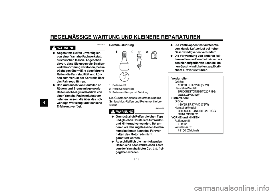 YAMAHA FZ6 N 2006 Betriebsanleitungen (in German) REGELMÄSSIGE WARTUNG UND KLEINERE REPARATUREN
6-16
6
WARNUNG
GWA10470
Abgenutzte Reifen unverzüglich
von einer Yamaha-Fachwerkstatt
austauschen lassen. Abgesehen
davon, dass Sie gegen die Stra YAMAHA FZ6 N 2006 Betriebsanleitungen (in German) REGELMÄSSIGE WARTUNG UND KLEINERE REPARATUREN
6-16
6
WARNUNG
GWA10470
Abgenutzte Reifen unverzüglich
von einer Yamaha-Fachwerkstatt
austauschen lassen. Abgesehen
davon, dass Sie gegen die Stra
