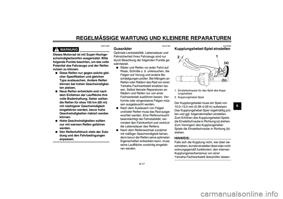 YAMAHA FZ6 N 2006 Betriebsanleitungen (in German) REGELMÄSSIGE WARTUNG UND KLEINERE REPARATUREN
6-17
6
WARNUNG
GWA10600
Dieses Motorrad ist mit Super-Hochge-
schwindigkeitsreifen ausgerüstet. Bitte
folgende Punkte beachten, um das volle
Potential YAMAHA FZ6 N 2006 Betriebsanleitungen (in German) REGELMÄSSIGE WARTUNG UND KLEINERE REPARATUREN
6-17
6
WARNUNG
GWA10600
Dieses Motorrad ist mit Super-Hochge-
schwindigkeitsreifen ausgerüstet. Bitte
folgende Punkte beachten, um das volle
Potential