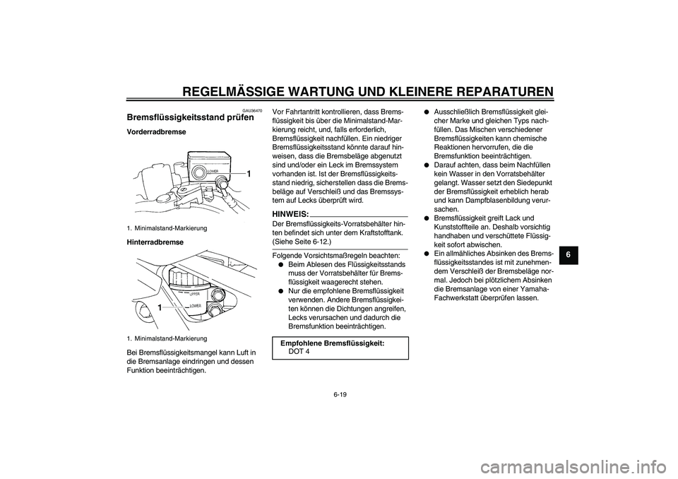 YAMAHA FZ6 N 2006 Betriebsanleitungen (in German) REGELMÄSSIGE WARTUNG UND KLEINERE REPARATUREN
6-19
6
GAU36470
Bremsflüssigkeitsstand prüfen Vorderradbremse
Hinterradbremse
Bei Bremsflüssigkeitsmangel kann Luft in
die Bremsanlage eindringen und YAMAHA FZ6 N 2006 Betriebsanleitungen (in German) REGELMÄSSIGE WARTUNG UND KLEINERE REPARATUREN
6-19
6
GAU36470
Bremsflüssigkeitsstand prüfen Vorderradbremse
Hinterradbremse
Bei Bremsflüssigkeitsmangel kann Luft in
die Bremsanlage eindringen und