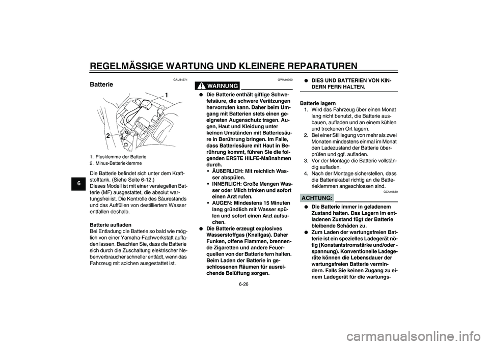 YAMAHA FZ6 N 2006 Betriebsanleitungen (in German) REGELMÄSSIGE WARTUNG UND KLEINERE REPARATUREN
6-26
6
GAU34371
Batterie Die Batterie befindet sich unter dem Kraft-
stofftank. (Siehe Seite 6-12.)
Dieses Modell ist mit einer versiegelten Bat-
terie ( YAMAHA FZ6 N 2006 Betriebsanleitungen (in German) REGELMÄSSIGE WARTUNG UND KLEINERE REPARATUREN
6-26
6
GAU34371
Batterie Die Batterie befindet sich unter dem Kraft-
stofftank. (Siehe Seite 6-12.)
Dieses Modell ist mit einer versiegelten Bat-
terie (