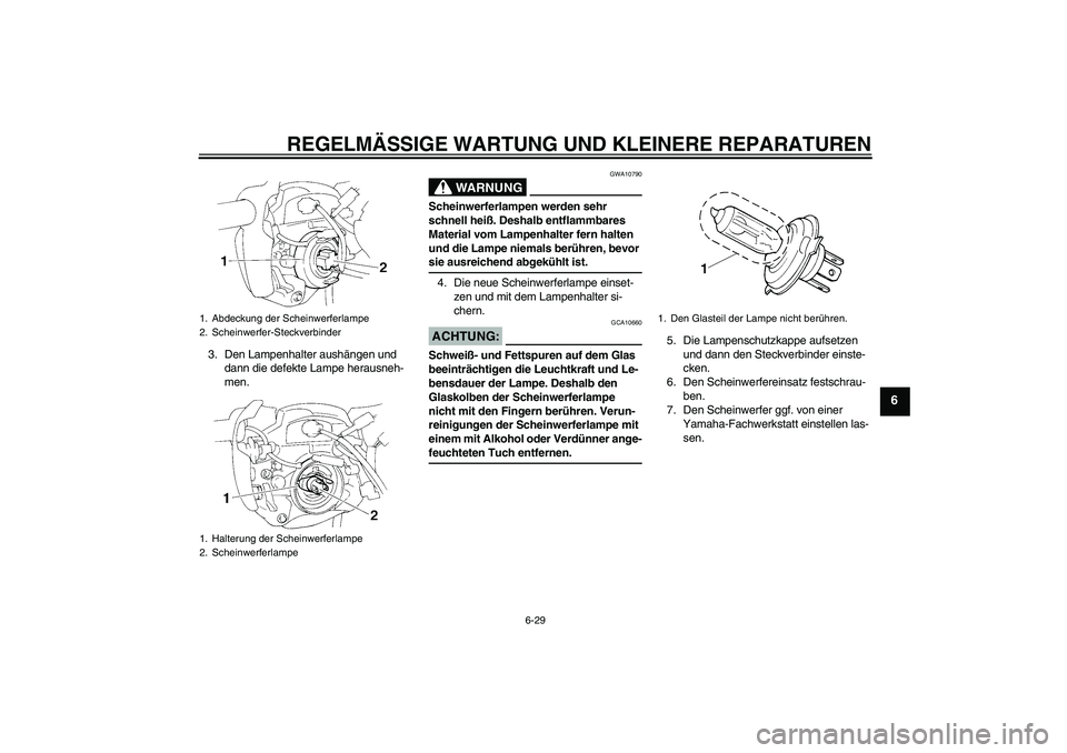 YAMAHA FZ6 N 2006 Betriebsanleitungen (in German) REGELMÄSSIGE WARTUNG UND KLEINERE REPARATUREN
6-29
6
3. Den Lampenhalter aushängen und
dann die defekte Lampe herausneh-
men.
WARNUNG
GWA10790
Scheinwerferlampen werden sehr
schnell heiß. Deshalb YAMAHA FZ6 N 2006 Betriebsanleitungen (in German) REGELMÄSSIGE WARTUNG UND KLEINERE REPARATUREN
6-29
6
3. Den Lampenhalter aushängen und
dann die defekte Lampe herausneh-
men.
WARNUNG
GWA10790
Scheinwerferlampen werden sehr
schnell heiß. Deshalb