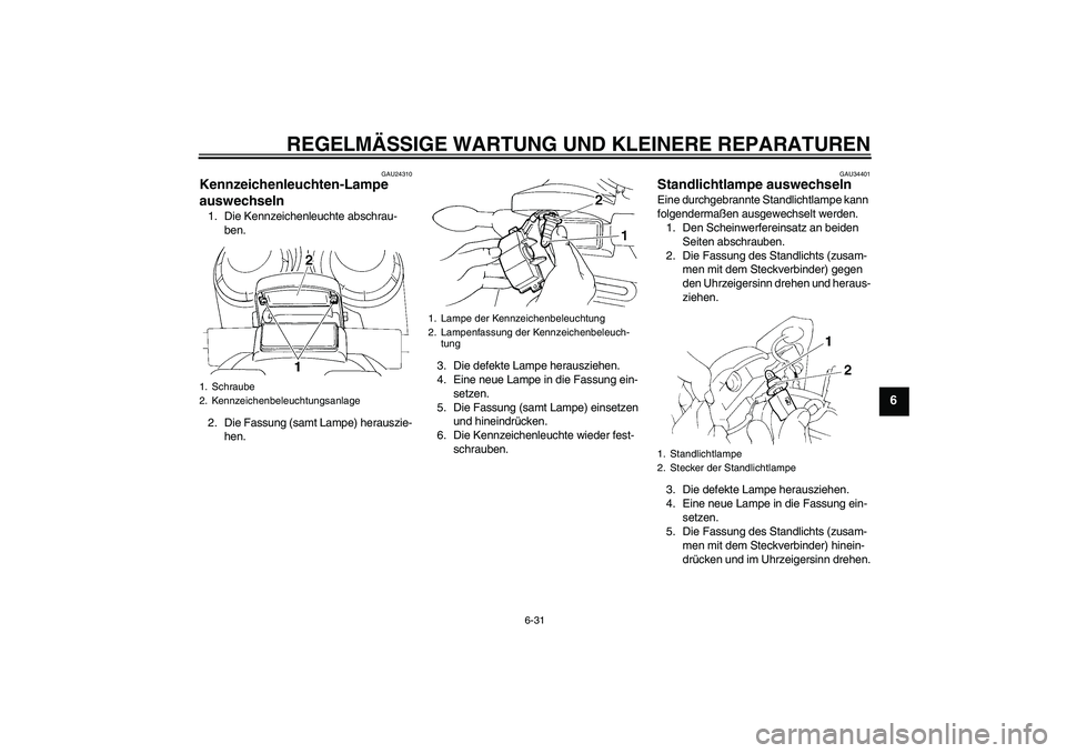 YAMAHA FZ6 N 2006 Betriebsanleitungen (in German) REGELMÄSSIGE WARTUNG UND KLEINERE REPARATUREN
6-31
6
GAU24310
Kennzeichenleuchten-Lampe
auswechseln 1. Die Kennzeichenleuchte abschrau-
ben.
2. Die Fassung (samt Lampe) herauszie-
hen.3. Die defekte YAMAHA FZ6 N 2006 Betriebsanleitungen (in German) REGELMÄSSIGE WARTUNG UND KLEINERE REPARATUREN
6-31
6
GAU24310
Kennzeichenleuchten-Lampe
auswechseln 1. Die Kennzeichenleuchte abschrau-
ben.
2. Die Fassung (samt Lampe) herauszie-
hen.3. Die defekte
