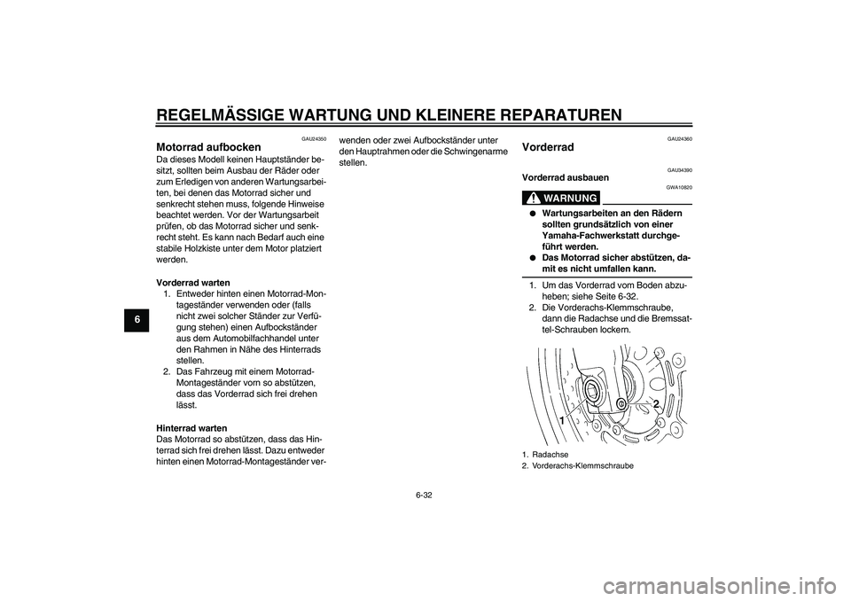 YAMAHA FZ6 N 2006 Betriebsanleitungen (in German) REGELMÄSSIGE WARTUNG UND KLEINERE REPARATUREN
6-32
6
GAU24350
Motorrad aufbocken Da dieses Modell keinen Hauptständer be-
sitzt, sollten beim Ausbau der Räder oder
zum Erledigen von anderen Wartun YAMAHA FZ6 N 2006 Betriebsanleitungen (in German) REGELMÄSSIGE WARTUNG UND KLEINERE REPARATUREN
6-32
6
GAU24350
Motorrad aufbocken Da dieses Modell keinen Hauptständer be-
sitzt, sollten beim Ausbau der Räder oder
zum Erledigen von anderen Wartun