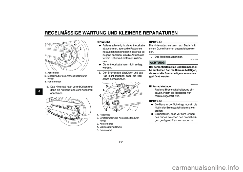 YAMAHA FZ6 N 2006 Betriebsanleitungen (in German) REGELMÄSSIGE WARTUNG UND KLEINERE REPARATUREN
6-34
6
5. Das Hinterrad nach vorn drücken und
dann die Antriebskette vom Kettenrad
abnehmen.
HINWEIS:
Falls es schwierig ist die Antriebskette
abzun YAMAHA FZ6 N 2006 Betriebsanleitungen (in German) REGELMÄSSIGE WARTUNG UND KLEINERE REPARATUREN
6-34
6
5. Das Hinterrad nach vorn drücken und
dann die Antriebskette vom Kettenrad
abnehmen.
HINWEIS:
Falls es schwierig ist die Antriebskette
abzun