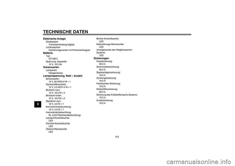 YAMAHA FZ6 N 2006 Betriebsanleitungen (in German) TECHNISCHE DATEN
8-3
8
Elektrische Anlage:Zündsystem:
Transistorzündung (digital)
Lichtmaschine:
Drehstromgenerator mit PermanentmagnetBatterie:Typ:
GT12B-4
Spannung, Kapazität:
12 V, 10.0 AhSchein YAMAHA FZ6 N 2006 Betriebsanleitungen (in German) TECHNISCHE DATEN
8-3
8
Elektrische Anlage:Zündsystem:
Transistorzündung (digital)
Lichtmaschine:
Drehstromgenerator mit PermanentmagnetBatterie:Typ:
GT12B-4
Spannung, Kapazität:
12 V, 10.0 AhSchein