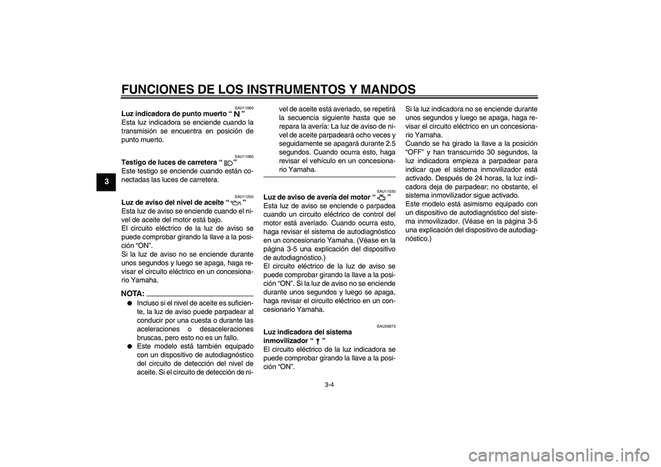 YAMAHA FZ6 N 2006 Manuale de Empleo (in Spanish) FUNCIONES DE LOS INSTRUMENTOS Y MANDOS
3-4
3
SAU11060
Luz indicadora de punto muerto “”
Esta luz indicadora se enciende cuando la
transmisión se encuentra en posición de
punto muerto.
SAU11080
YAMAHA FZ6 N 2006 Manuale de Empleo (in Spanish) FUNCIONES DE LOS INSTRUMENTOS Y MANDOS
3-4
3
SAU11060
Luz indicadora de punto muerto “”
Esta luz indicadora se enciende cuando la
transmisión se encuentra en posición de
punto muerto.
SAU11080