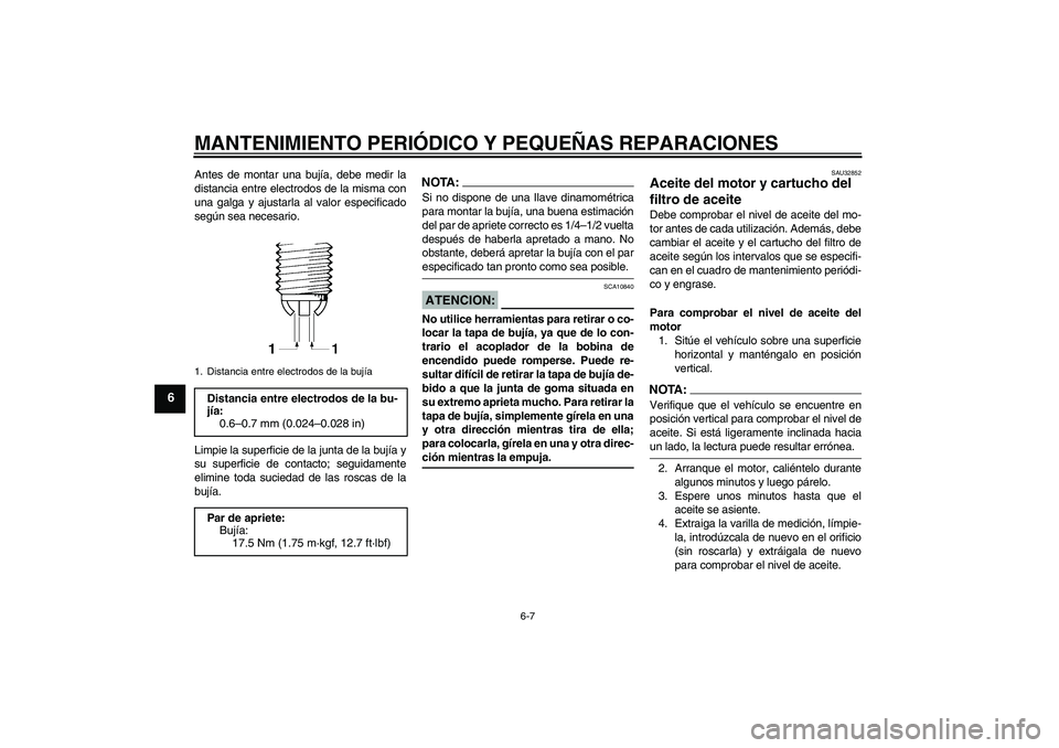 YAMAHA FZ6 N 2006 Manuale de Empleo (in Spanish) MANTENIMIENTO PERIÓDICO Y PEQUEÑAS REPARACIONES
6-7
6
Antes de montar una bujía, debe medir la
distancia entre electrodos de la misma con
una galga y ajustarla al valor especificado
según sea nece YAMAHA FZ6 N 2006 Manuale de Empleo (in Spanish) MANTENIMIENTO PERIÓDICO Y PEQUEÑAS REPARACIONES
6-7
6
Antes de montar una bujía, debe medir la
distancia entre electrodos de la misma con
una galga y ajustarla al valor especificado
según sea nece