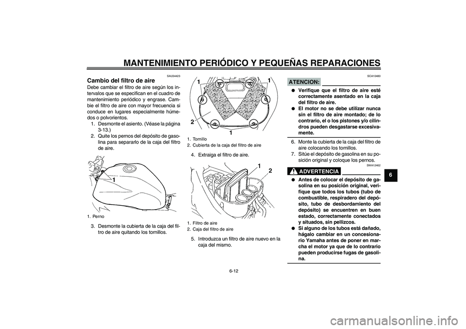 YAMAHA FZ6 N 2006 Manuale de Empleo (in Spanish) MANTENIMIENTO PERIÓDICO Y PEQUEÑAS REPARACIONES
6-12
6
SAU34423
Cambio del filtro de aire Debe cambiar el filtro de aire según los in-
tervalos que se especifican en el cuadro de
mantenimiento peri YAMAHA FZ6 N 2006 Manuale de Empleo (in Spanish) MANTENIMIENTO PERIÓDICO Y PEQUEÑAS REPARACIONES
6-12
6
SAU34423
Cambio del filtro de aire Debe cambiar el filtro de aire según los in-
tervalos que se especifican en el cuadro de
mantenimiento peri