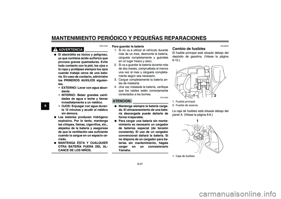 YAMAHA FZ6 N 2006 Manuale de Empleo (in Spanish) MANTENIMIENTO PERIÓDICO Y PEQUEÑAS REPARACIONES
6-27
6
ADVERTENCIA
SWA10760
El electrólito es tóxico y peligroso,
ya que contiene ácido sulfúrico que
provoca graves quemaduras. Evite
todo cont YAMAHA FZ6 N 2006 Manuale de Empleo (in Spanish) MANTENIMIENTO PERIÓDICO Y PEQUEÑAS REPARACIONES
6-27
6
ADVERTENCIA
SWA10760
El electrólito es tóxico y peligroso,
ya que contiene ácido sulfúrico que
provoca graves quemaduras. Evite
todo cont