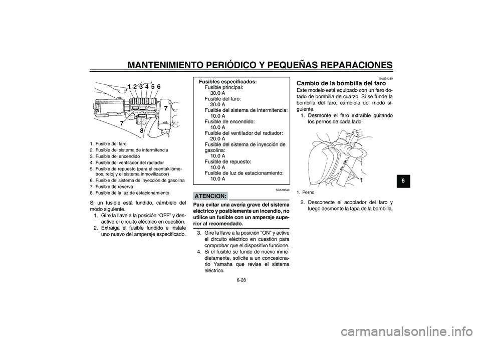 YAMAHA FZ6 N 2006 Manuale de Empleo (in Spanish) MANTENIMIENTO PERIÓDICO Y PEQUEÑAS REPARACIONES
6-28
6
Si un fusible está fundido, cámbielo del
modo siguiente.
1. Gire la llave a la posición “OFF” y des-
active el circuito eléctrico en cu YAMAHA FZ6 N 2006 Manuale de Empleo (in Spanish) MANTENIMIENTO PERIÓDICO Y PEQUEÑAS REPARACIONES
6-28
6
Si un fusible está fundido, cámbielo del
modo siguiente.
1. Gire la llave a la posición “OFF” y des-
active el circuito eléctrico en cu