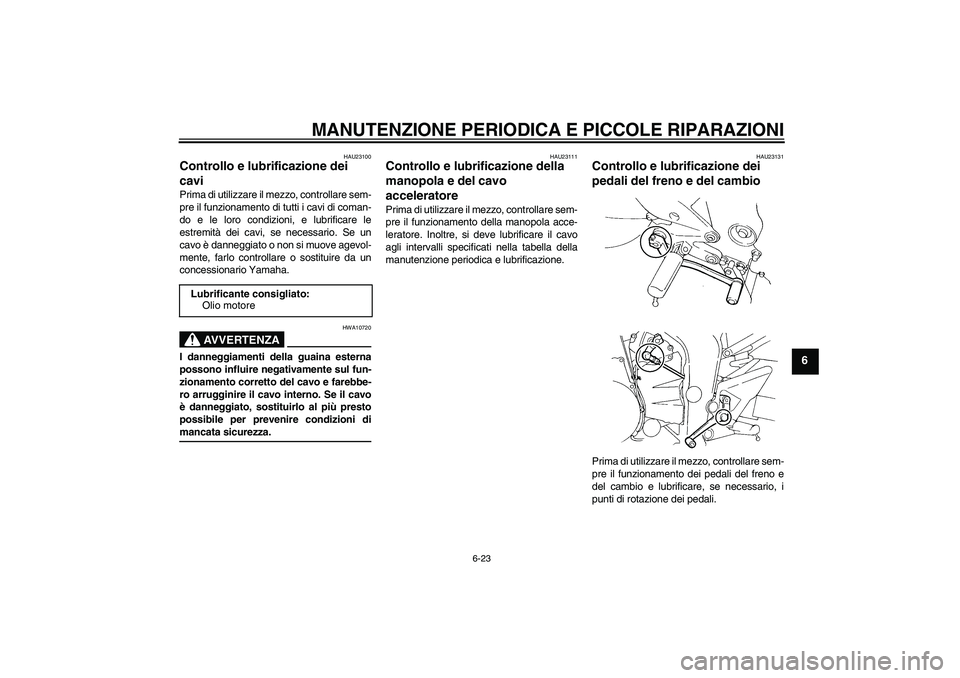 YAMAHA FZ6 N 2006  Manuale duso (in Italian) MANUTENZIONE PERIODICA E PICCOLE RIPARAZIONI
6-23
6
HAU23100
Controllo e lubrificazione dei 
cavi Prima di utilizzare il mezzo, controllare sem-
pre il funzionamento di tutti i cavi di coman-
do e le 