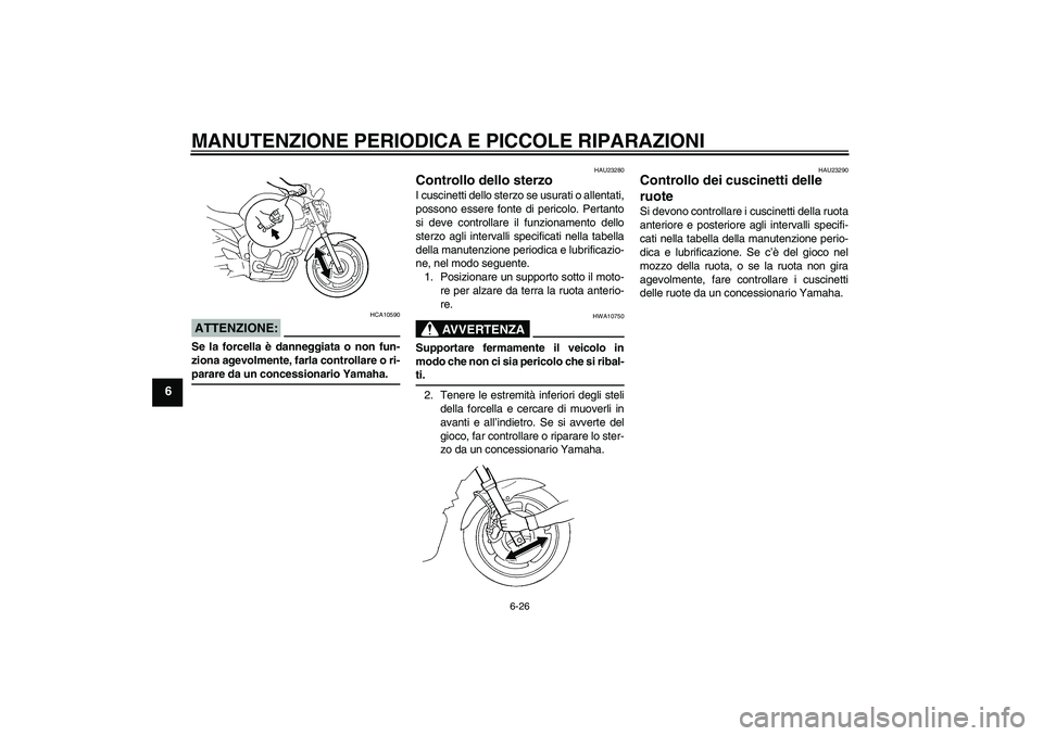 YAMAHA FZ6 N 2006  Manuale duso (in Italian) MANUTENZIONE PERIODICA E PICCOLE RIPARAZIONI
6-26
6
ATTENZIONE:
HCA10590
Se la forcella è danneggiata o non fun-
ziona agevolmente, farla controllare o ri-parare da un concessionario Yamaha.
HAU23280