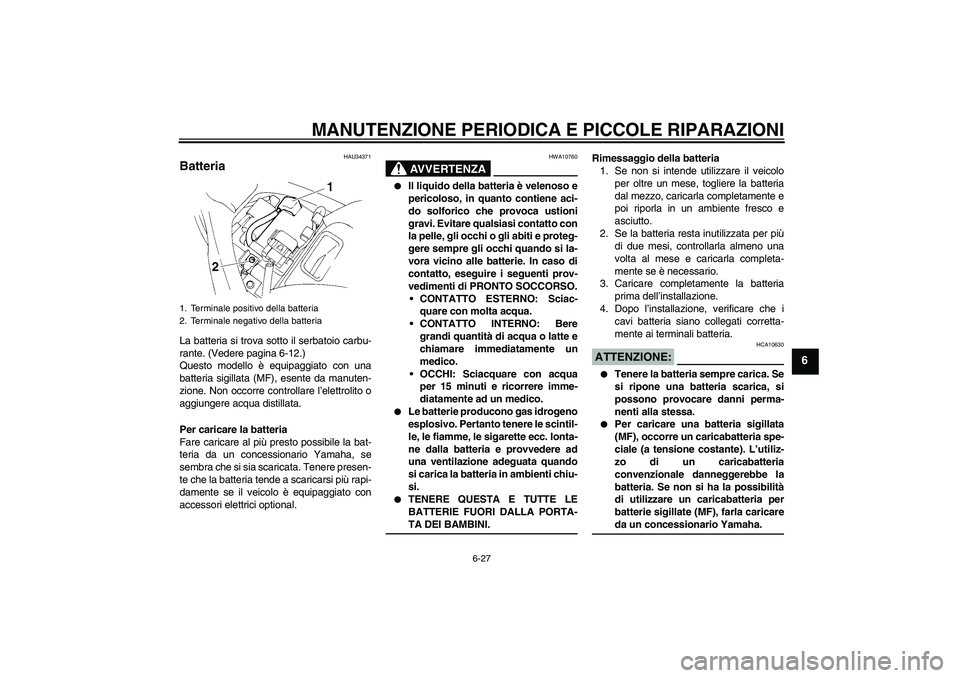 YAMAHA FZ6 N 2006  Manuale duso (in Italian) MANUTENZIONE PERIODICA E PICCOLE RIPARAZIONI
6-27
6
HAU34371
Batteria La batteria si trova sotto il serbatoio carbu-
rante. (Vedere pagina 6-12.)
Questo modello è equipaggiato con una
batteria sigill