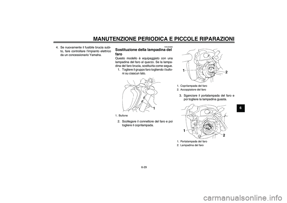 YAMAHA FZ6 N 2006  Manuale duso (in Italian) MANUTENZIONE PERIODICA E PICCOLE RIPARAZIONI
6-29
6
4. Se nuovamente il fusibile brucia subi-
to, fare controllare l’impianto elettrico
da un concessionario Yamaha.
HAU34380
Sostituzione della lampa