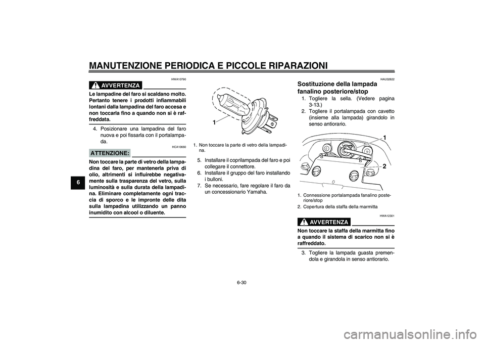 YAMAHA FZ6 N 2006  Manuale duso (in Italian) MANUTENZIONE PERIODICA E PICCOLE RIPARAZIONI
6-30
6
AVVERTENZA
HWA10790
Le lampadine del faro si scaldano molto.
Pertanto tenere i prodotti infiammabili
lontani dalla lampadina del faro accesa e
non t