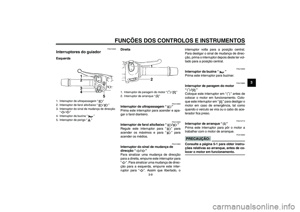 YAMAHA FZ6 N 2006  Manual de utilização (in Portuguese) FUNÇÕES DOS CONTROLOS E INSTRUMENTOS
3-9
3
PAU12344
Interruptores do guiador EsquerdaDireita
PAU12350
Interruptor de ultrapassagem “” 
Prima este interruptor para acender e apa-
gar o farol dian