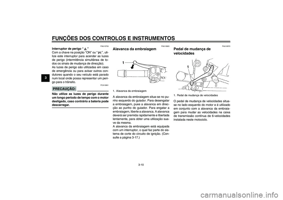 YAMAHA FZ6 N 2006  Manual de utilização (in Portuguese) FUNÇÕES DOS CONTROLOS E INSTRUMENTOS
3-10
3
PAU12733
Interruptor de perigo “” 
Com a chave na posição “ON” ou “”, uti-
lize este interruptor para acender as luzes
de perigo (intermitê