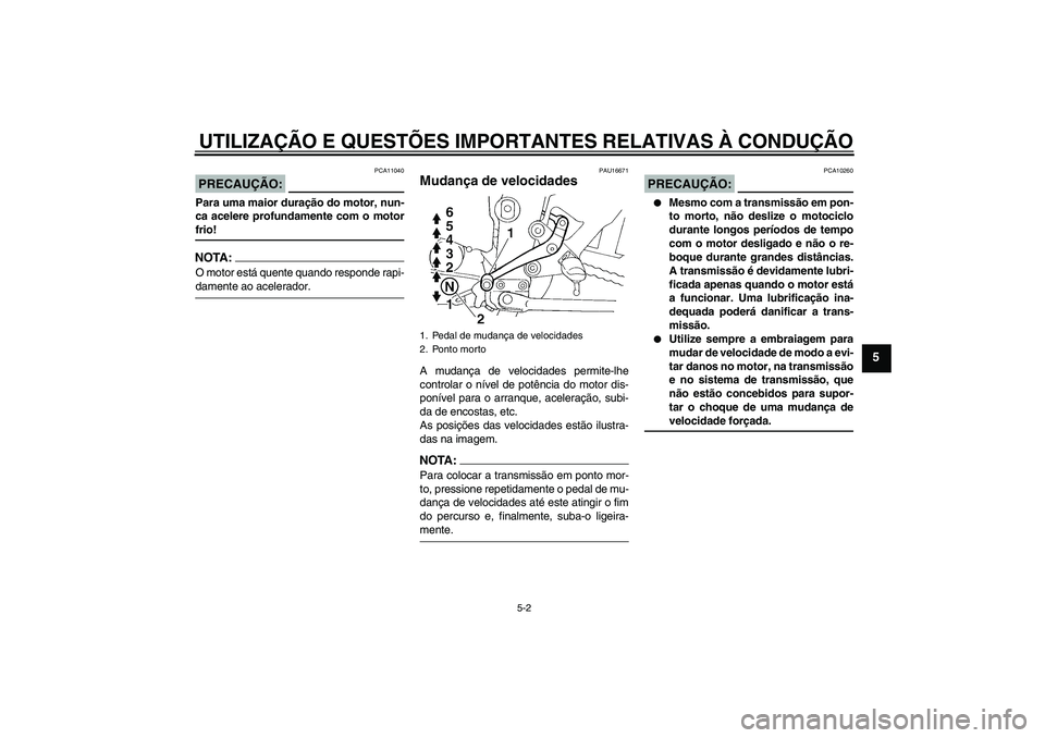 YAMAHA FZ6 N 2006 Manual de utilização (in Portuguese) UTILIZAÇÃO E QUESTÕES IMPORTANTES RELATIVAS À CONDUÇÃO
5-2
5
PRECAUÇÃO:
PCA11040
Para uma maior duração do motor, nun-
ca acelere profundamente com o motorfrio!NOTA:O motor está quente quan YAMAHA FZ6 N 2006 Manual de utilização (in Portuguese) UTILIZAÇÃO E QUESTÕES IMPORTANTES RELATIVAS À CONDUÇÃO
5-2
5
PRECAUÇÃO:
PCA11040
Para uma maior duração do motor, nun-
ca acelere profundamente com o motorfrio!NOTA:O motor está quente quan